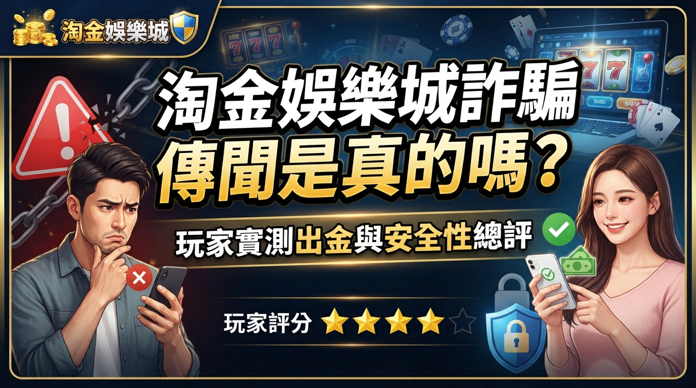 淘金娛樂城詐騙傳聞是真的嗎？玩家實測出金與安全性總評